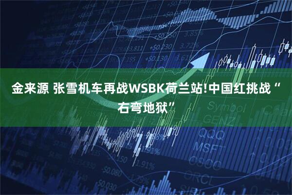 金来源 张雪机车再战WSBK荷兰站!中国红挑战“右弯地狱”
