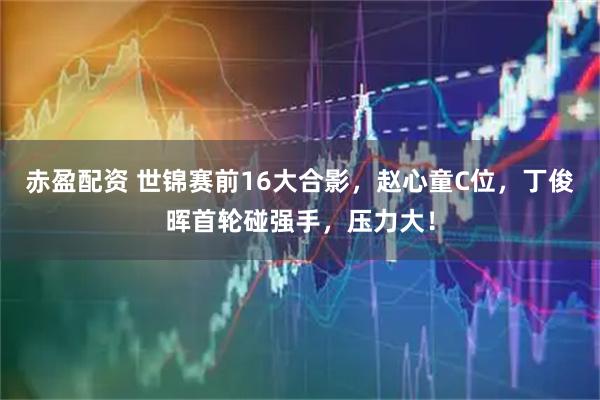 赤盈配资 世锦赛前16大合影，赵心童C位，丁俊晖首轮碰强手，压力大！