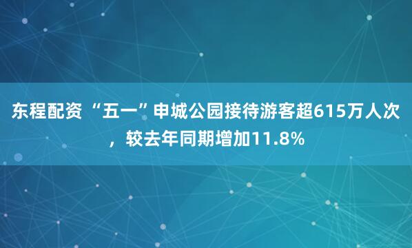 东程配资 “五一”申城公园接待游客超615万人次，较去年同期增加11.8%