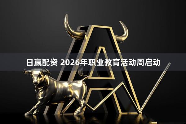 日赢配资 2026年职业教育活动周启动