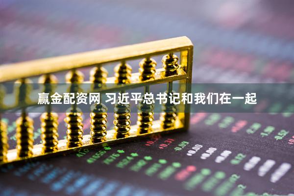 赢金配资网 习近平总书记和我们在一起