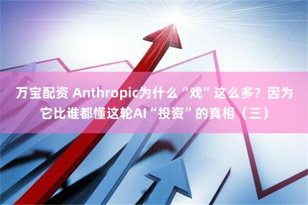 万宝配资 Anthropic为什么“戏”这么多?因为它比谁都懂这轮AI“投资”的真相(三)