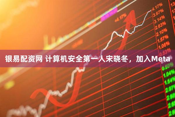 银易配资网 计算机安全第一人宋晓冬，加入Meta